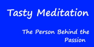 Tasty Meditation: The Person Behind the Passion