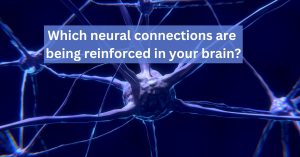 picture of neurons with text that says, Which neural connections are being reinforced in your brain?